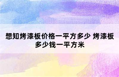 想知烤漆板价格一平方多少 烤漆板多少钱一平方米